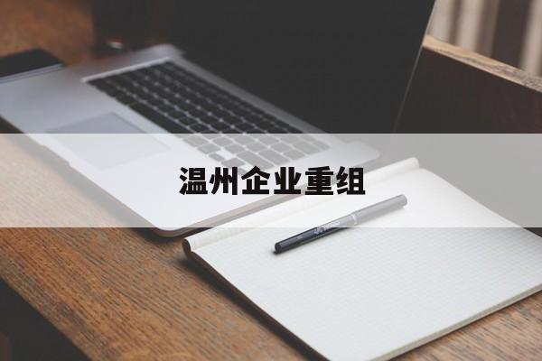 沧州市温州企业重组(温州市国有企业重组改革)