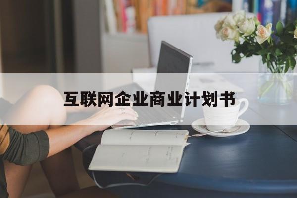沧州市互联网企业商业计划书(互联网行业商业计划书侧重点)