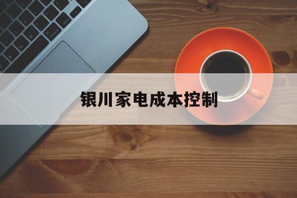 沧州市银川家电成本控制(家电企业成本控制论文)