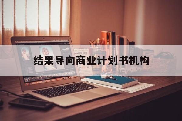 沧州市结果导向商业计划书机构(从商业计划书到上市后管理)