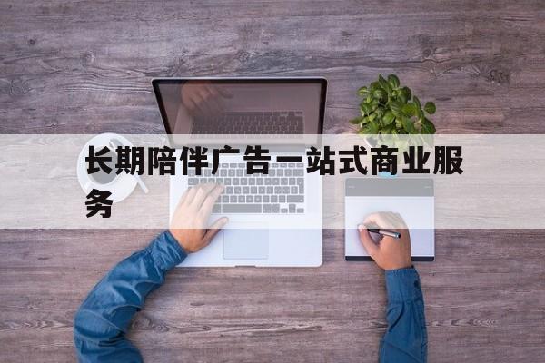 沧州市长期陪伴广告一站式商业服务的简单介绍